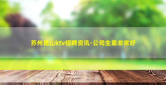 苏州昆山ktv招聘资讯-公司生意非常好